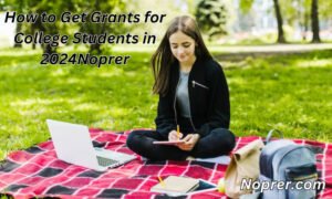 How to Get Grants for College Students in 2024