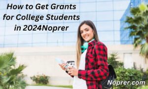 How to Get Grants for College Students in 2024