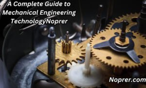 A Complete Guide to Mechanical Engineering Technology